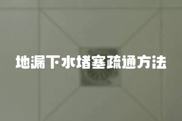 地漏下水堵塞疏通方法