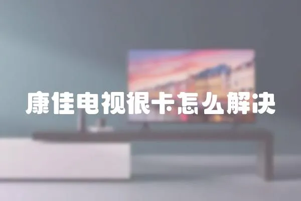 康佳電視很卡怎么解決