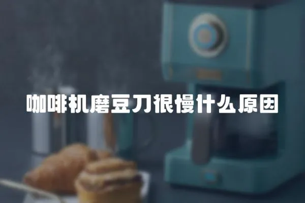 咖啡機磨豆刀很慢什么原因