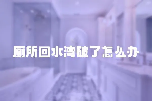 廁所回水灣破了怎么辦