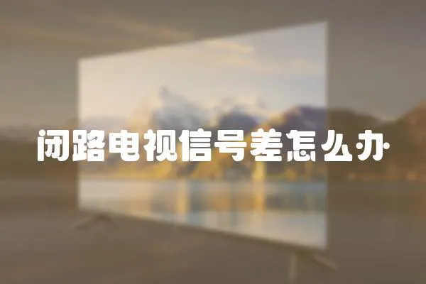 閉路電視信號(hào)差怎么辦