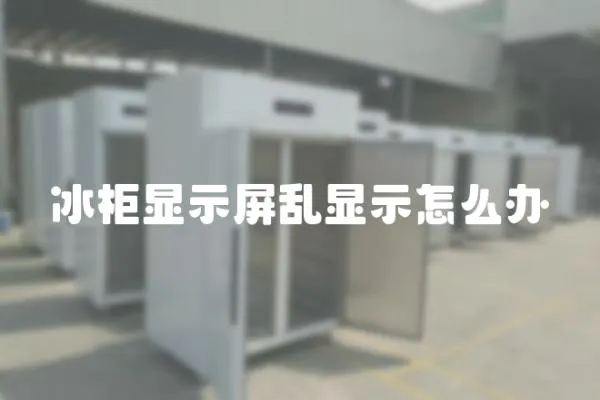 冰柜顯示屏亂顯示怎么辦