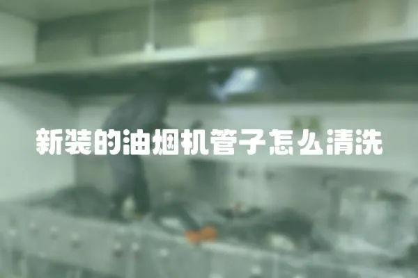 新裝的油煙機管子怎么清洗