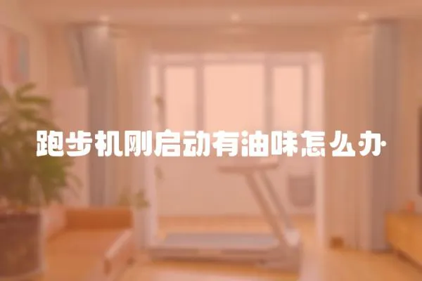 跑步機剛啟動有油味怎么辦