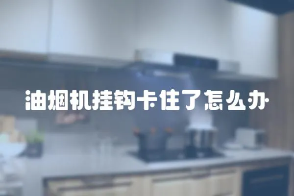 油煙機掛鉤卡住了怎么辦