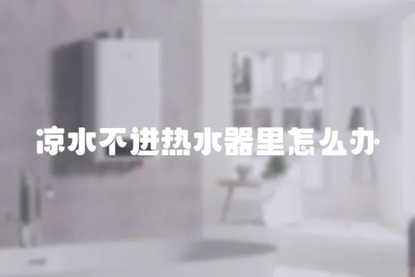 涼水不進熱水器里怎么辦