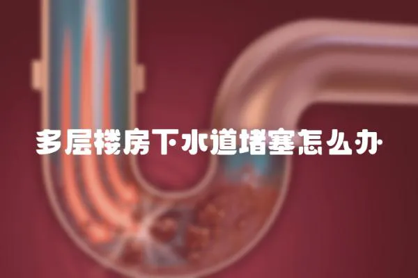 多層樓房下水道堵塞怎么辦