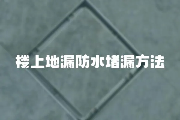 樓上地漏防水堵漏方法