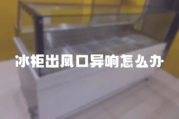 冰柜出風口異響怎么辦