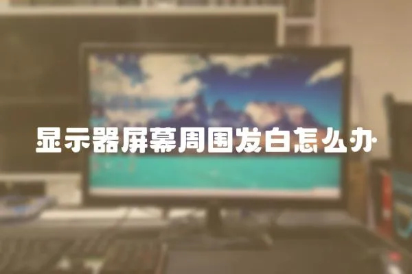 顯示器屏幕周圍發白怎么辦