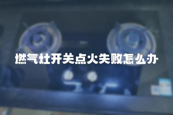 燃氣灶開關點火失敗怎么辦