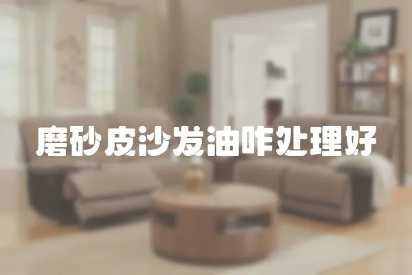 磨砂皮沙發(fā)油咋處理好