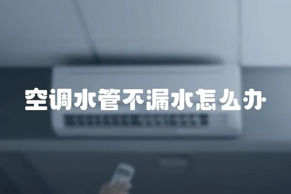 空調(diào)水管不漏水怎么辦