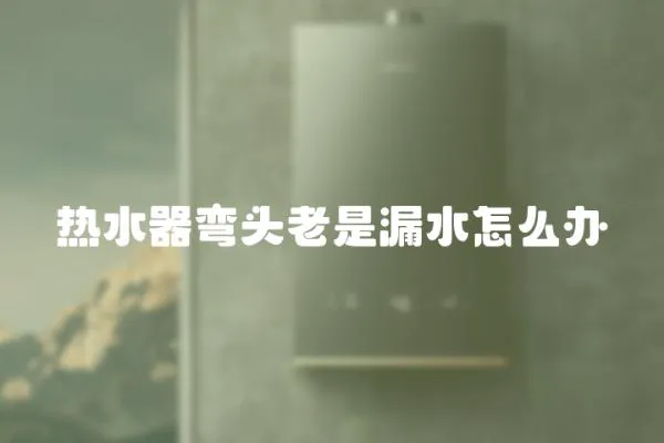 熱水器彎頭老是漏水怎么辦