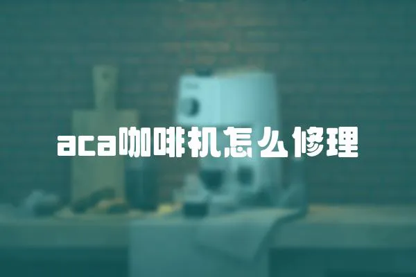 aca咖啡機怎么修理