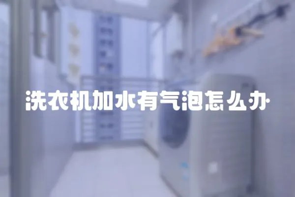 洗衣機加水有氣泡怎么辦