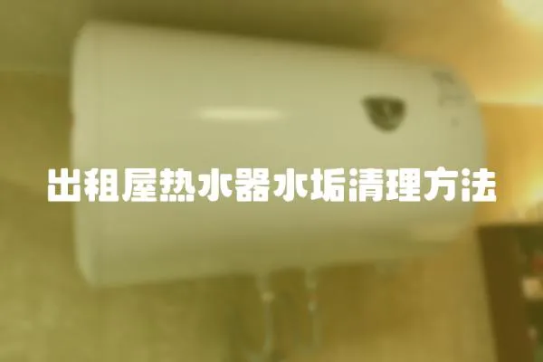 出租屋熱水器水垢清理方法