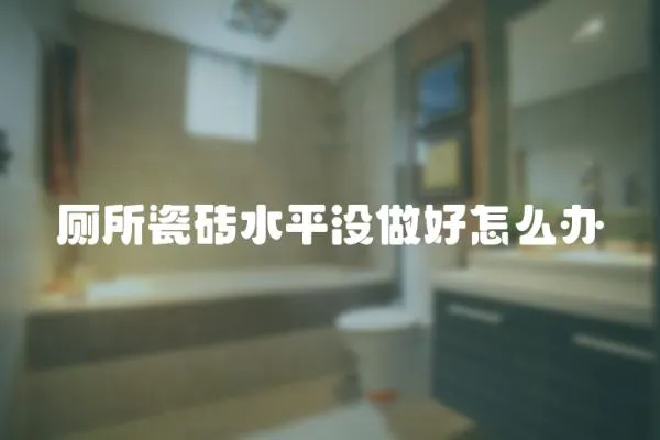 廁所瓷磚水平沒做好怎么辦