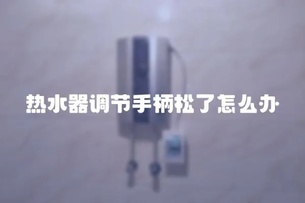 熱水器調節手柄松了怎么辦