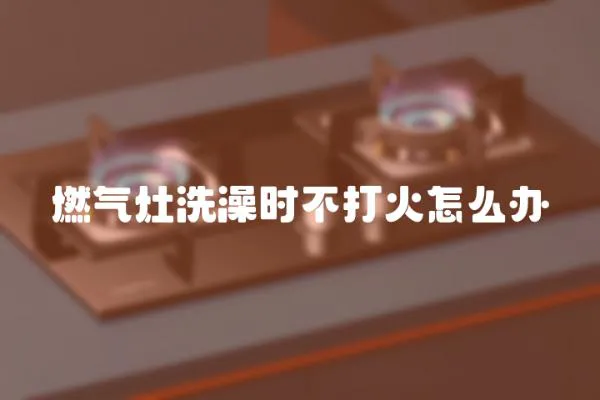 燃氣灶洗澡時不打火怎么辦