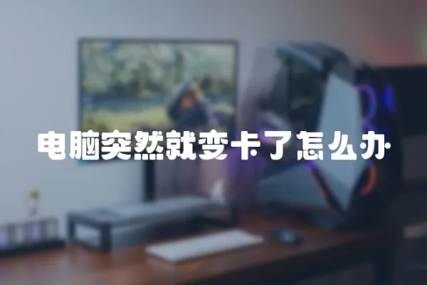 電腦突然就變卡了怎么辦