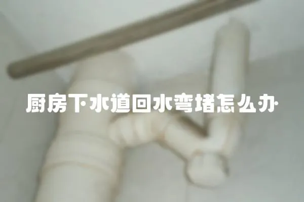 廚房下水道回水彎堵怎么辦
