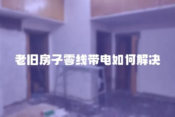 老舊房子零線帶電如何解決