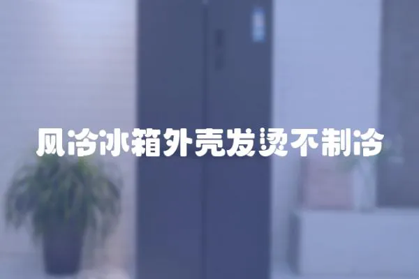 風(fēng)冷冰箱外殼發(fā)燙不制冷