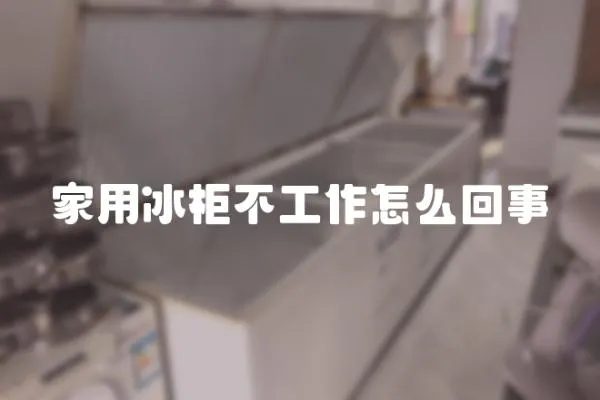 家用冰柜不工作怎么回事