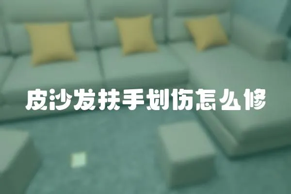 皮沙發扶手劃傷怎么修