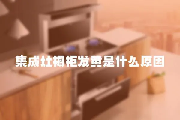 集成灶櫥柜發黃是什么原因