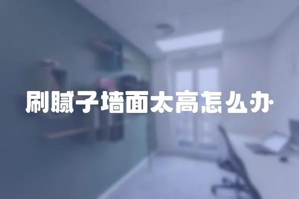 刷膩子墻面太高怎么辦