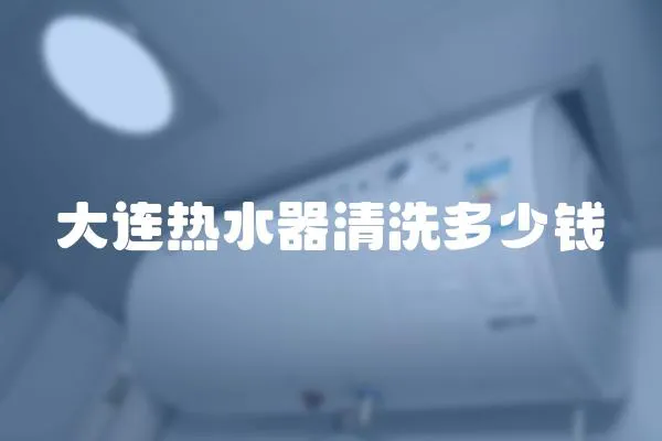大連熱水器清洗多少錢