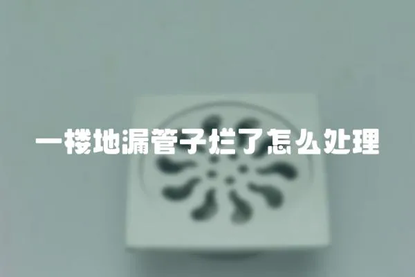 一樓地漏管子爛了怎么處理