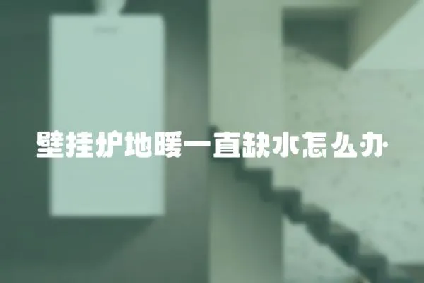 壁掛爐地暖一直缺水怎么辦