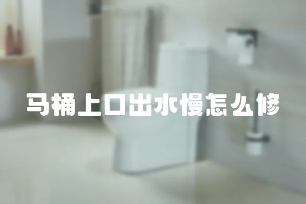 馬桶上口出水慢怎么修