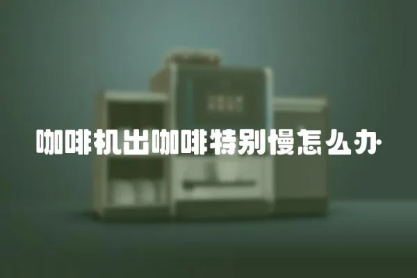 咖啡機(jī)出咖啡特別慢怎么辦