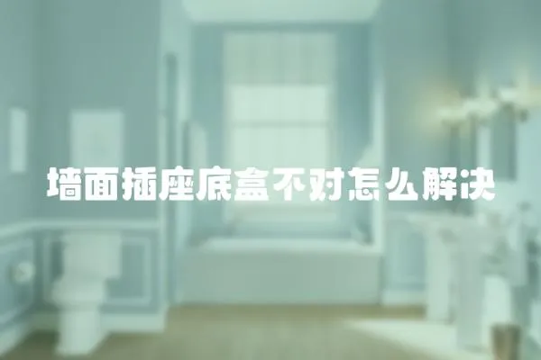 墻面插座底盒不對怎么解決