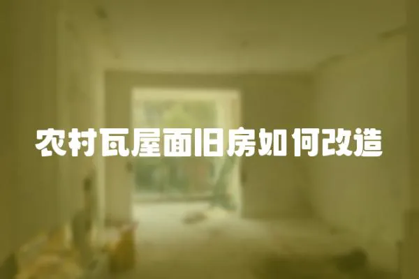 農(nóng)村瓦屋面舊房如何改造