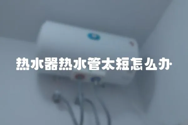 热水器热水管太短怎么办