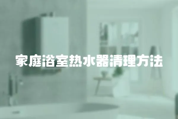 家庭浴室熱水器清理方法