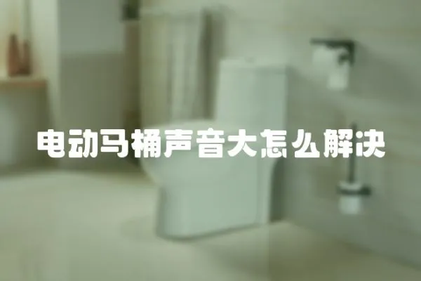 電動馬桶聲音大怎么解決