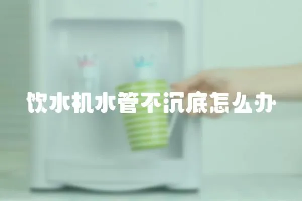 饮水机水管不沉底怎么办