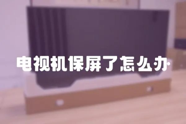 電視機保屏了怎么辦