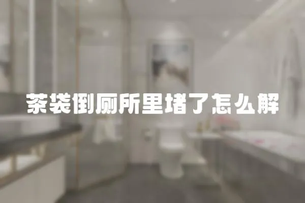 茶袋倒廁所里堵了怎么解