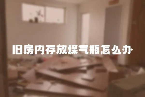 舊房內存放煤氣瓶怎么辦