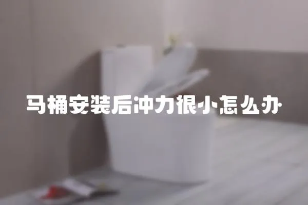 馬桶安裝后沖力很小怎么辦