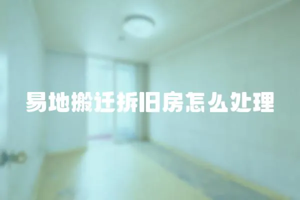 易地搬遷拆舊房怎么處理