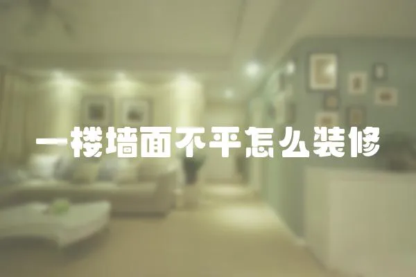 一樓墻面不平怎么裝修
