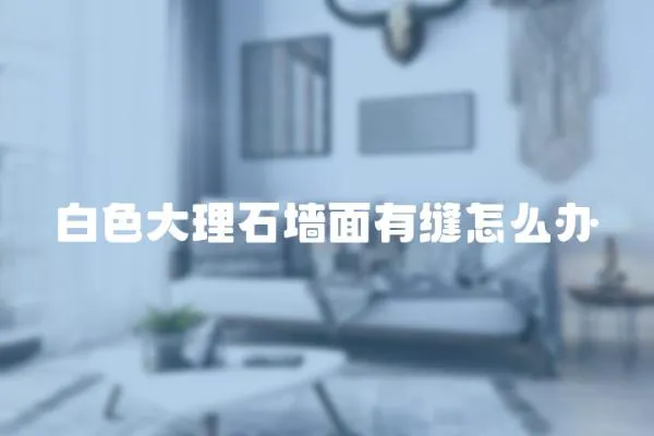 白色大理石墻面有縫怎么辦